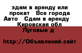 здам в аренду или прокат - Все города Авто » Сдам в аренду   . Кировская обл.,Луговые д.